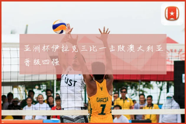 亚洲杯伊拉克三比一击败澳大利亚晋级四强