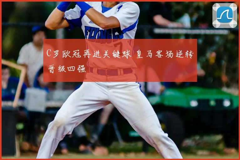 C罗欧冠再进关键球 皇马客场逆转晋级四强