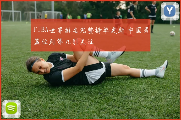 FIBA世界排名完整榜单更新 中国男篮位列第几引关注