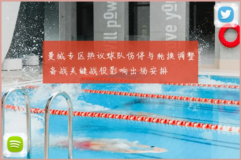 曼城专区热议球队伤停与轮换调整 备战关键战役影响出场安排
