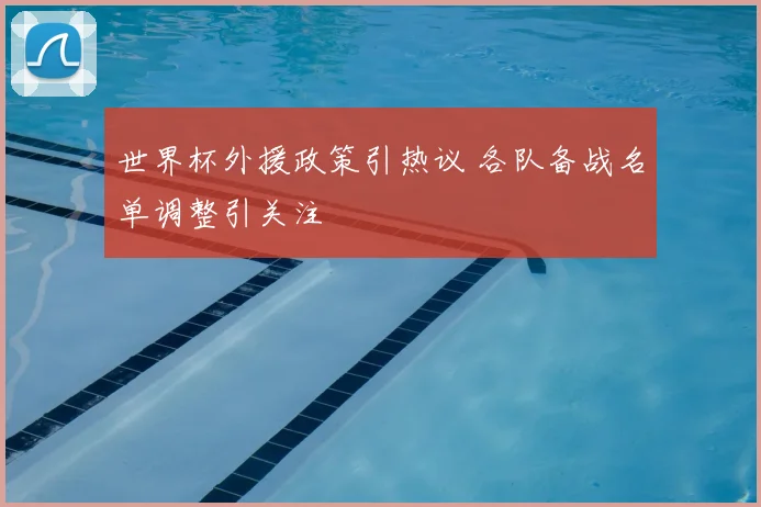 世界杯外援政策引热议 各队备战名单调整引关注