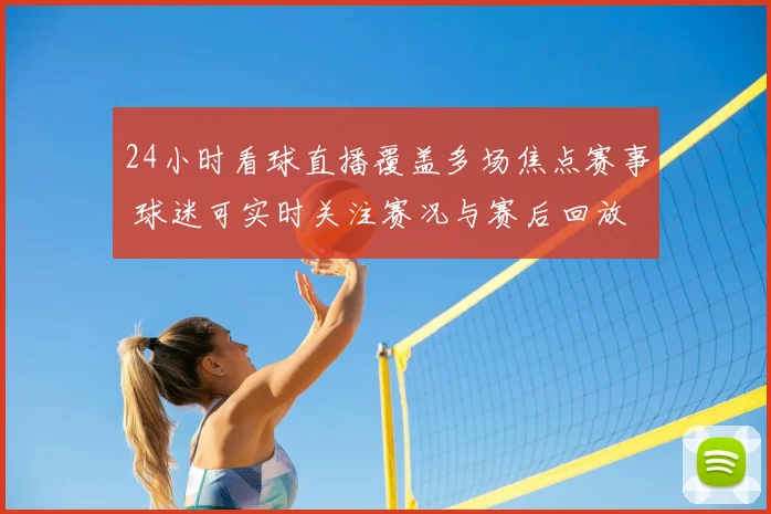 24小时看球直播覆盖多场焦点赛事 球迷可实时关注赛况与赛后回放