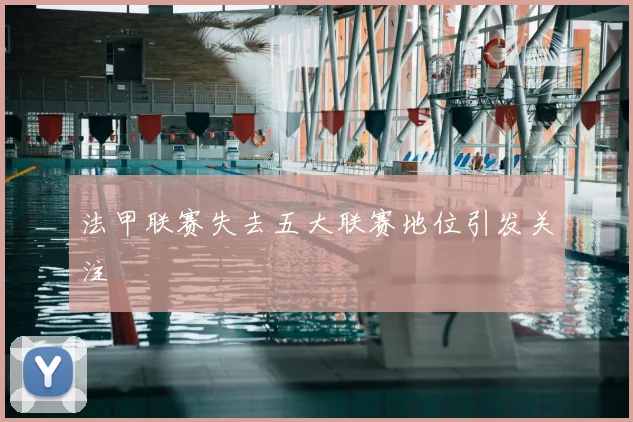 法甲联赛失去五大联赛地位引发关注
