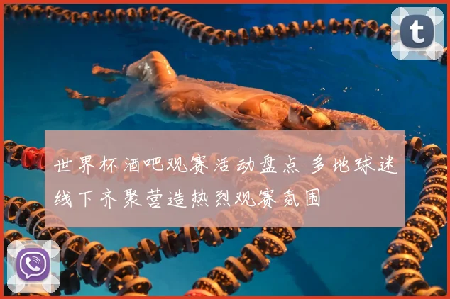 世界杯酒吧观赛活动盘点 多地球迷线下齐聚营造热烈观赛氛围