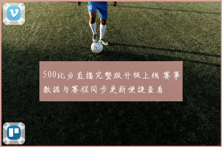 500比分直播完整版升级上线 赛事数据与赛程同步更新便捷查看