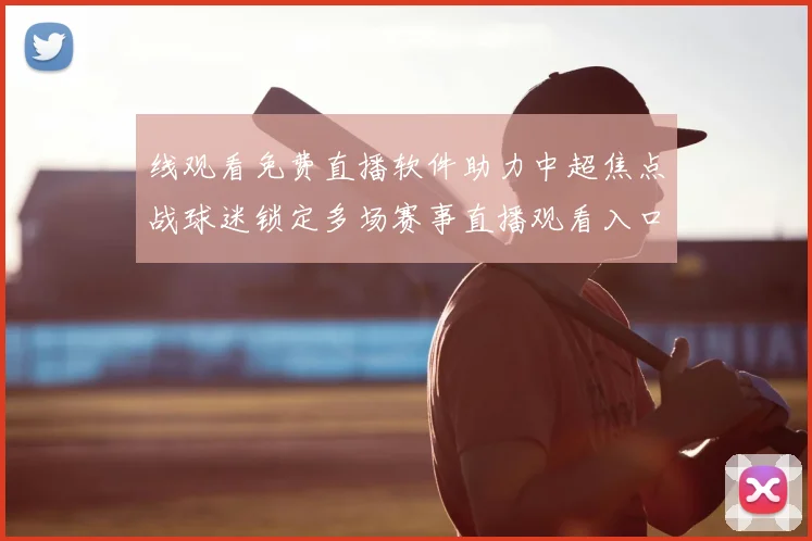 线观看免费直播软件助力中超焦点战球迷锁定多场赛事直播观看入口