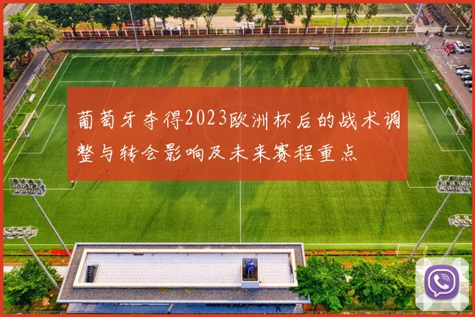 葡萄牙夺得2023欧洲杯后的战术调整与转会影响及未来赛程重点