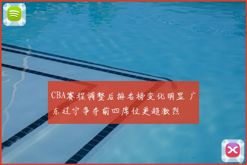 CBA赛程调整后排名榜变化明显 广东辽宁争夺前四席位更趋激烈