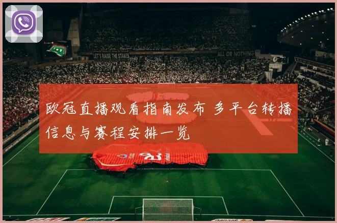 欧冠直播观看指南发布 多平台转播信息与赛程安排一览