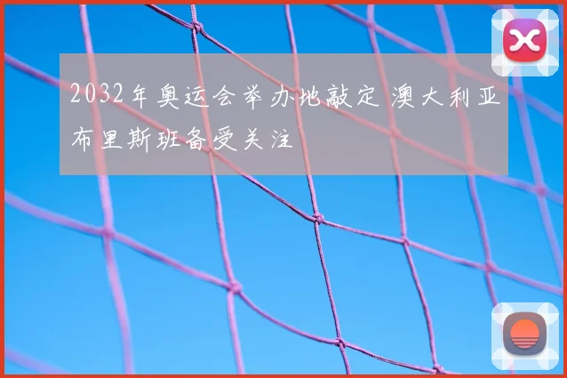 2032年奥运会举办地敲定 澳大利亚布里斯班备受关注