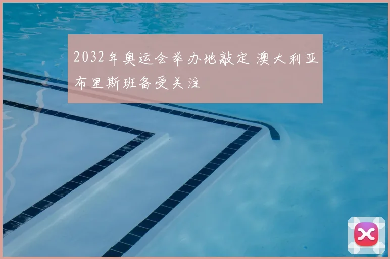 2032年奥运会举办地敲定 澳大利亚布里斯班备受关注