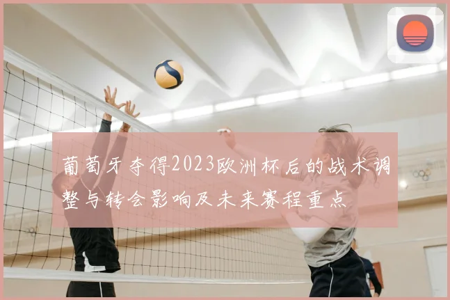 葡萄牙夺得2023欧洲杯后的战术调整与转会影响及未来赛程重点