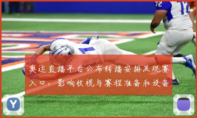 奥运直播平台公布转播安排及观赛入口，影响收视与赛程准备和设备调试