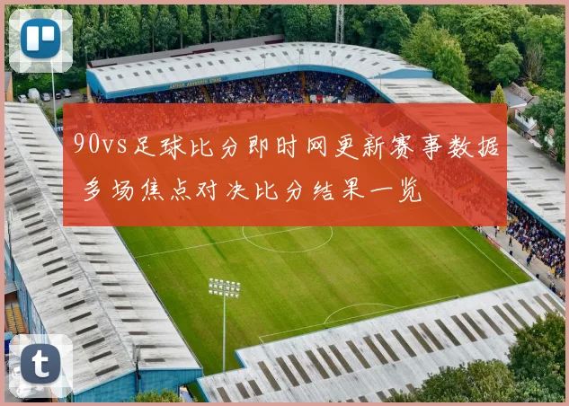 90vs足球比分即时网更新赛事数据 多场焦点对决比分结果一览