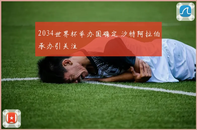 2034世界杯举办国确定 沙特阿拉伯承办引关注