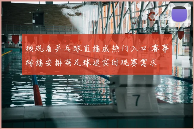 线观看乒乓球直播成热门入口 赛事转播安排满足球迷实时观赛需求