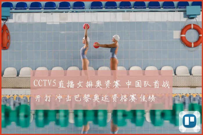 CCTV5直播女排奥资赛 中国队首战开打 冲击巴黎奥运资格赛佳绩