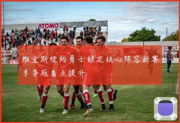 维金斯续约勇士锁定核心阵容新赛季争冠看点提升