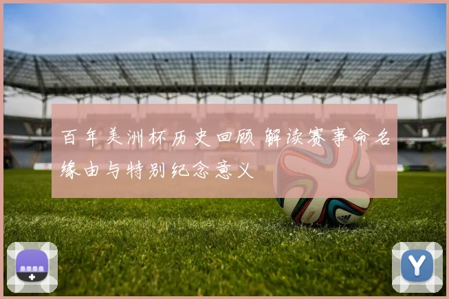 百年美洲杯历史回顾 解读赛事命名缘由与特别纪念意义