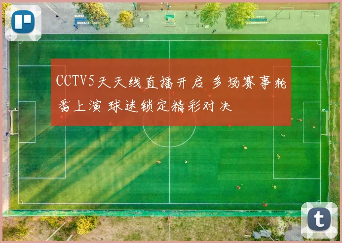 CCTV5天天线直播开启 多场赛事轮番上演 球迷锁定精彩对决