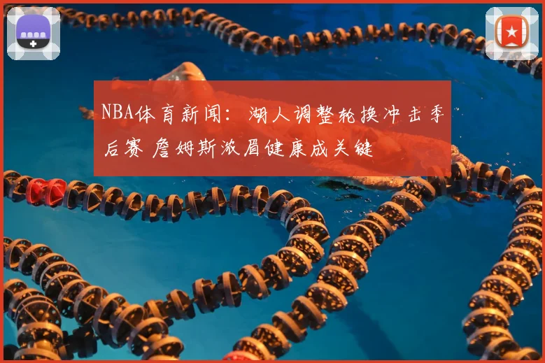 NBA体育新闻:湖人调整轮换冲击季后赛 詹姆斯浓眉健康成关键