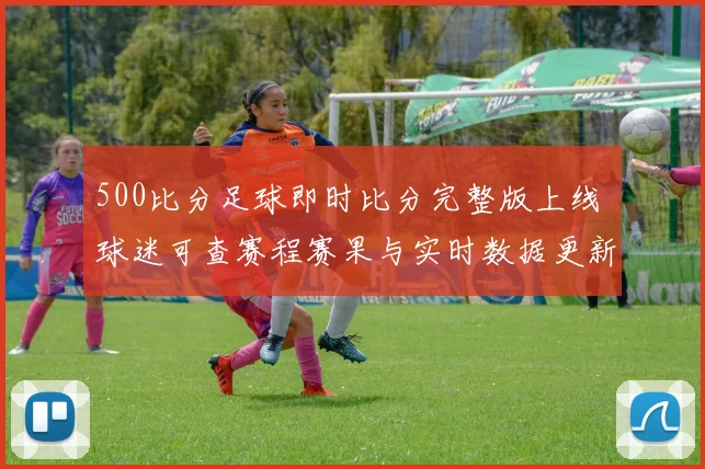500比分足球即时比分完整版上线 球迷可查赛程赛果与实时数据更新