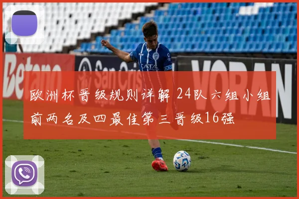 欧洲杯晋级规则详解 24队六组小组前两名及四最佳第三晋级16强