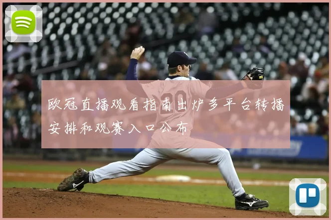 欧冠直播观看指南出炉多平台转播安排和观赛入口公布