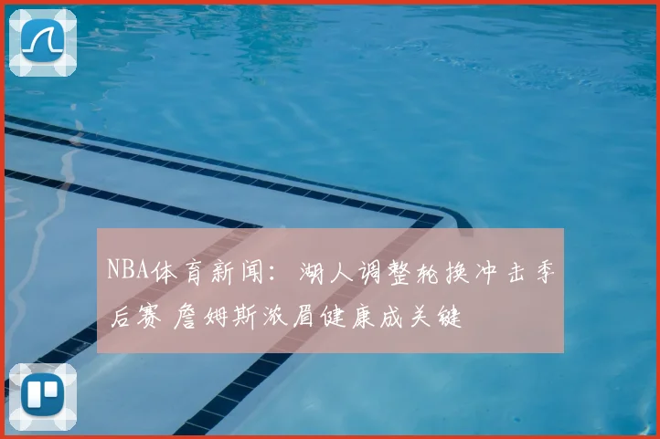 NBA体育新闻:湖人调整轮换冲击季后赛 詹姆斯浓眉健康成关键