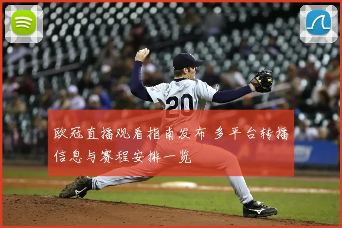 欧冠直播观看指南发布 多平台转播信息与赛程安排一览