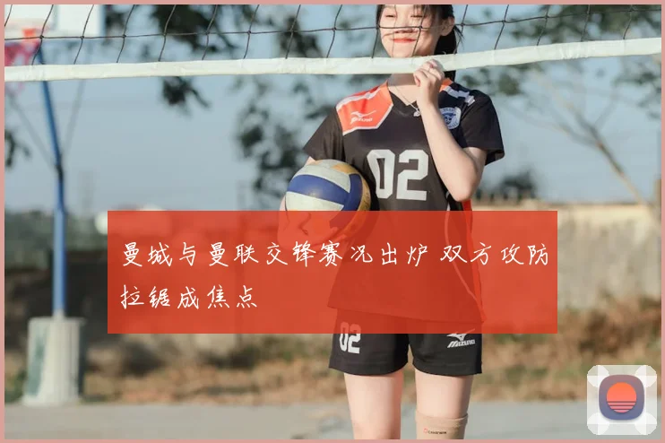 曼城与曼联交锋赛况出炉 双方攻防拉锯成焦点
