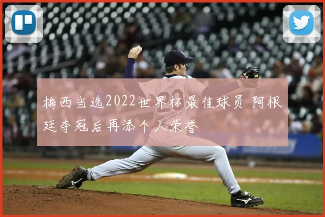梅西当选2022世界杯最佳球员 阿根廷夺冠后再添个人荣誉