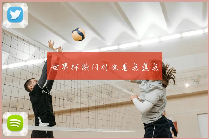 世界杯热门对决看点盘点