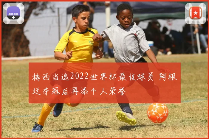 梅西当选2022世界杯最佳球员 阿根廷夺冠后再添个人荣誉