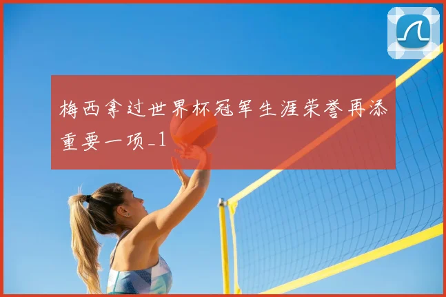 梅西拿过世界杯冠军生涯荣誉再添重要一项_1