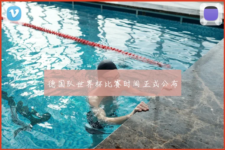 德国队世界杯比赛时间正式公布